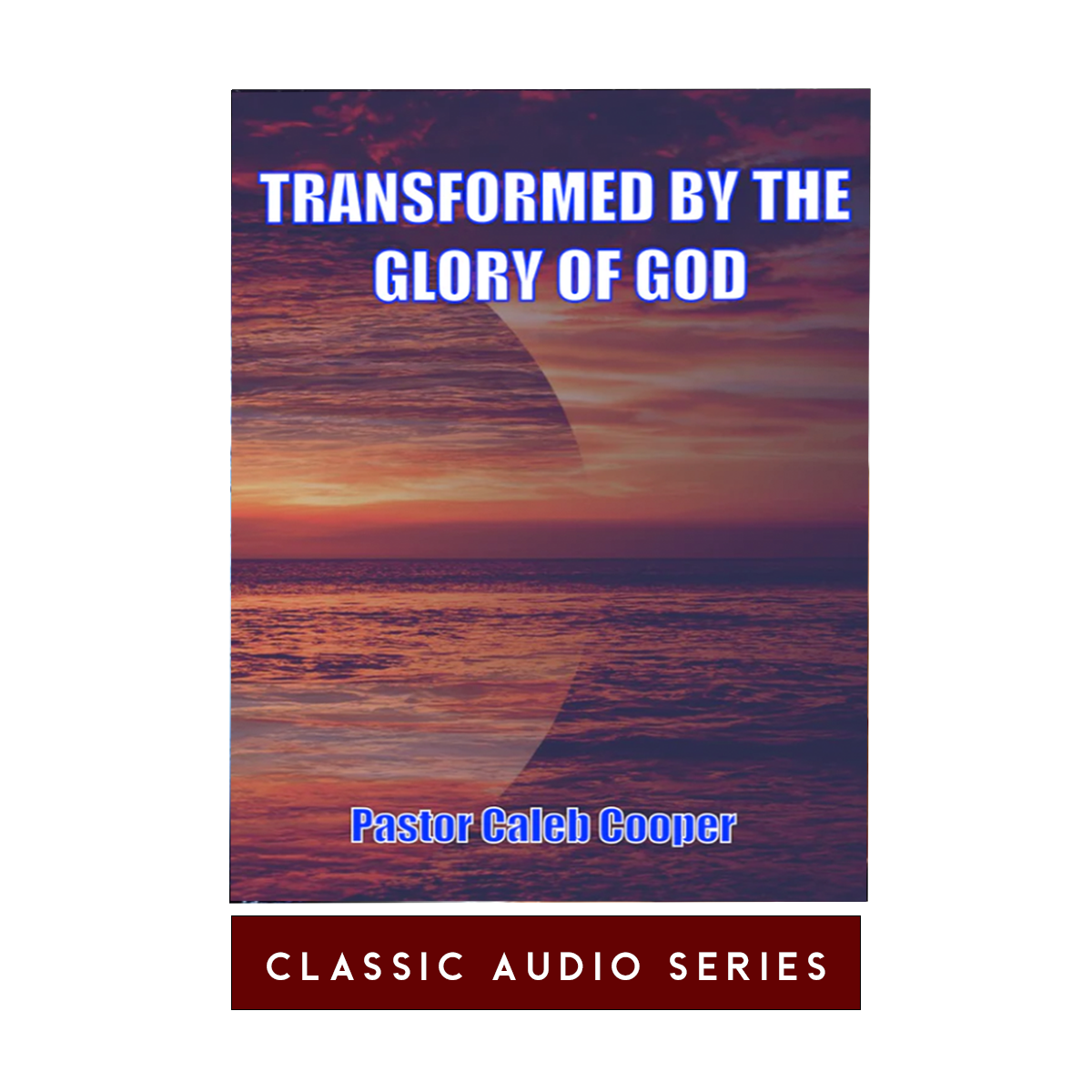 Transformed By The Glory of God | Classic Audio Series