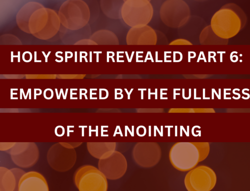 Holy Spirit Revealed Part 6: Empowered by the Fullness of the Anointing